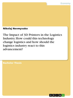 cover image of The Impact of 3D Printers in the Logistics Industry. How could this technology change logistics and how should the logistics industry react to this advancement?